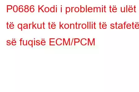 P0686 Kodi i problemit të ulët të qarkut të kontrollit të stafetës së fuqisë ECM/PCM