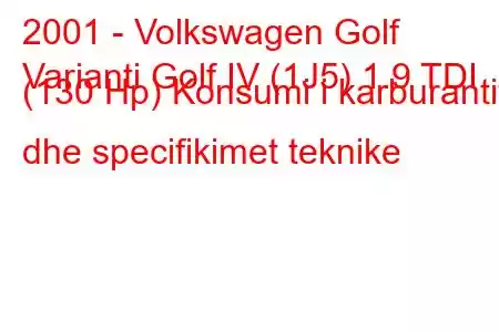 2001 - Volkswagen Golf
Varianti Golf IV (1J5) 1.9 TDI (130 Hp) Konsumi i karburantit dhe specifikimet teknike