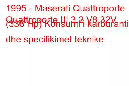 1995 - Maserati Quattroporte
Quattroporte III 3.2 V8 32V (336 Hp) Konsumi i karburantit dhe specifikimet teknike