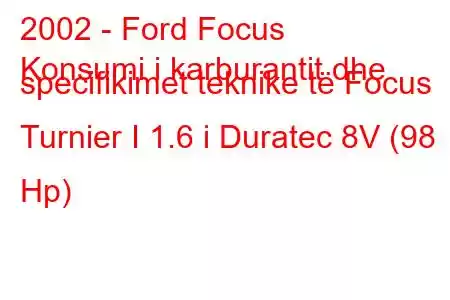 2002 - Ford Focus
Konsumi i karburantit dhe specifikimet teknike të Focus Turnier I 1.6 i Duratec 8V (98 Hp)