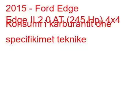 2015 - Ford Edge
Edge II 2.0 AT (245 Hp) 4x4 Konsumi i karburantit dhe specifikimet teknike