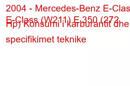 2004 - Mercedes-Benz E-Class
E-Class (W211) E 350 (272 Hp) Konsumi i karburantit dhe specifikimet teknike