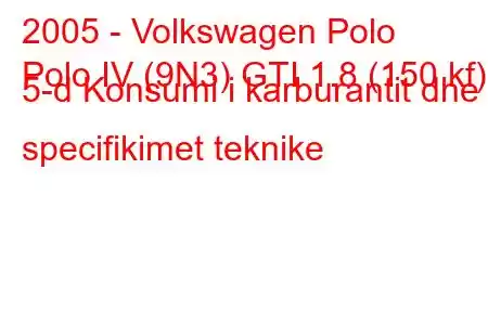 2005 - Volkswagen Polo
Polo IV (9N3) GTI 1.8 (150 kf) 5-d Konsumi i karburantit dhe specifikimet teknike