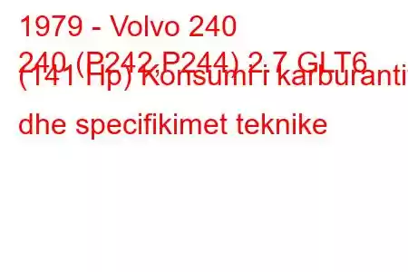 1979 - Volvo 240
240 (P242,P244) 2.7 GLT6 (141 Hp) Konsumi i karburantit dhe specifikimet teknike