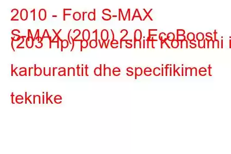 2010 - Ford S-MAX
S-MAX (2010) 2.0 EcoBoost (203 Hp) powershift Konsumi i karburantit dhe specifikimet teknike