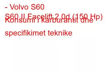 - Volvo S60
S60 II Facelift 2.0d (150 Hp) Konsumi i karburantit dhe specifikimet teknike