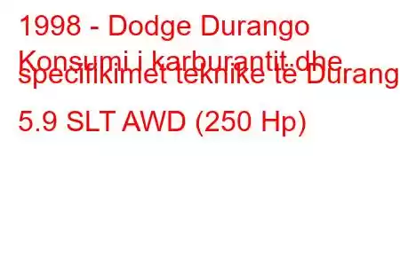 1998 - Dodge Durango
Konsumi i karburantit dhe specifikimet teknike të Durango 5.9 SLT AWD (250 Hp)