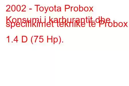 2002 - Toyota Probox
Konsumi i karburantit dhe specifikimet teknike të Probox 1.4 D (75 Hp).