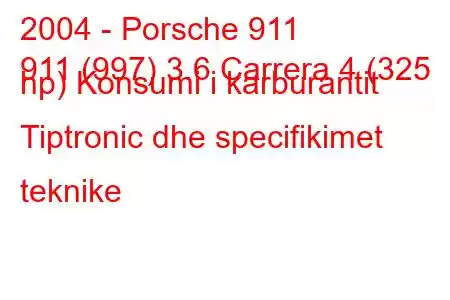 2004 - Porsche 911
911 (997) 3.6 Carrera 4 (325 hp) Konsumi i karburantit Tiptronic dhe specifikimet teknike