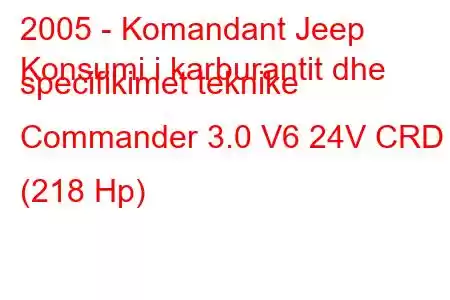 2005 - Komandant Jeep
Konsumi i karburantit dhe specifikimet teknike Commander 3.0 V6 24V CRD (218 Hp)