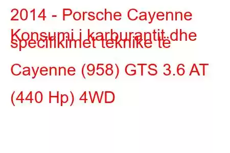 2014 - Porsche Cayenne
Konsumi i karburantit dhe specifikimet teknike të Cayenne (958) GTS 3.6 AT (440 Hp) 4WD