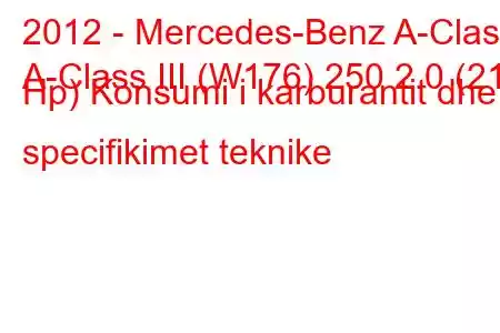 2012 - Mercedes-Benz A-Class
A-Class III (W176) 250 2.0 (211 Hp) Konsumi i karburantit dhe specifikimet teknike