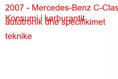 2007 - Mercedes-Benz C-Class
Konsumi i karburantit autotronik dhe specifikimet teknike