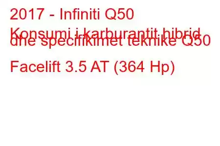 2017 - Infiniti Q50
Konsumi i karburantit hibrid dhe specifikimet teknike Q50 Facelift 3.5 AT (364 Hp)