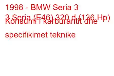 1998 - BMW Seria 3
3 Seria (E46) 320 d (136 Hp) Konsumi i karburantit dhe specifikimet teknike