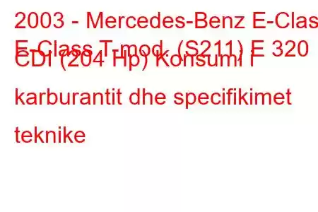 2003 - Mercedes-Benz E-Class
E-Class T-mod. (S211) E 320 CDI (204 Hp) Konsumi i karburantit dhe specifikimet teknike