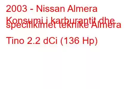 2003 - Nissan Almera
Konsumi i karburantit dhe specifikimet teknike Almera Tino 2.2 dCi (136 Hp)