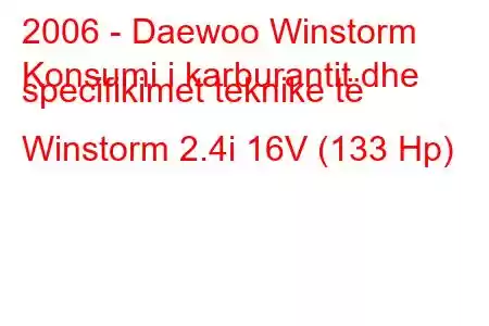 2006 - Daewoo Winstorm
Konsumi i karburantit dhe specifikimet teknike të Winstorm 2.4i 16V (133 Hp)