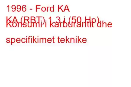 1996 - Ford KA
KA (RBT) 1.3 i (50 Hp) Konsumi i karburantit dhe specifikimet teknike