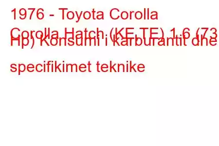 1976 - Toyota Corolla
Corolla Hatch (KE,TE) 1.6 (73 Hp) Konsumi i karburantit dhe specifikimet teknike