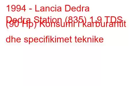 1994 - Lancia Dedra
Dedra Station (835) 1.9 TDS (90 Hp) Konsumi i karburantit dhe specifikimet teknike