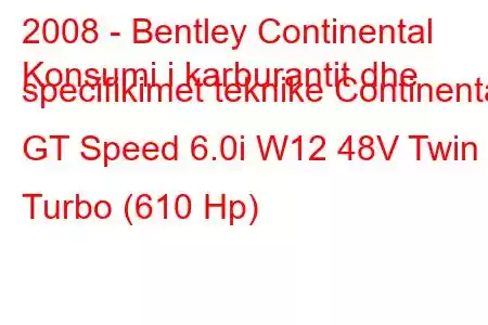 2008 - Bentley Continental
Konsumi i karburantit dhe specifikimet teknike Continental GT Speed ​​6.0i W12 48V Twin Turbo (610 Hp)