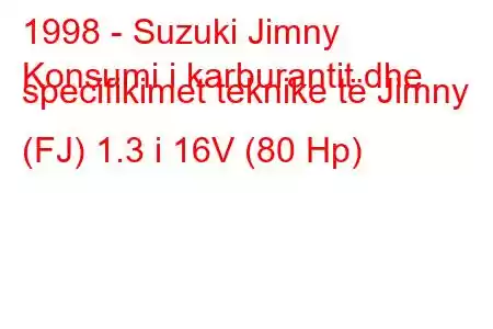 1998 - Suzuki Jimny
Konsumi i karburantit dhe specifikimet teknike të Jimny (FJ) 1.3 i 16V (80 Hp)