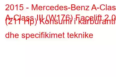 2015 - Mercedes-Benz A-Class
A-Class III (W176) Facelift 2.0 (211 Hp) Konsumi i karburantit dhe specifikimet teknike