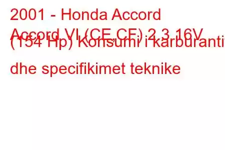 2001 - Honda Accord
Accord VI (CE,CF) 2.3 16V (154 Hp) Konsumi i karburantit dhe specifikimet teknike