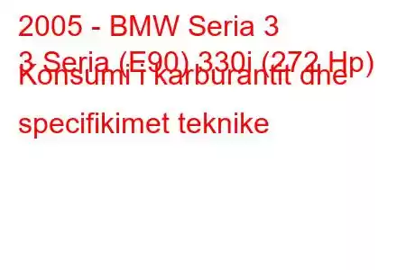 2005 - BMW Seria 3
3 Seria (E90) 330i (272 Hp) Konsumi i karburantit dhe specifikimet teknike