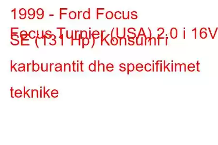 1999 - Ford Focus
Focus Turnier (USA) 2.0 i 16V SE (131 Hp) Konsumi i karburantit dhe specifikimet teknike