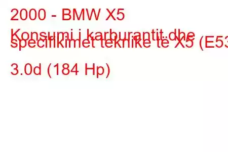 2000 - BMW X5
Konsumi i karburantit dhe specifikimet teknike të X5 (E53) 3.0d (184 Hp)