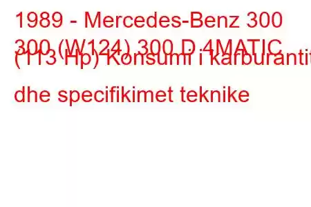 1989 - Mercedes-Benz 300
300 (W124) 300 D 4MATIC (113 Hp) Konsumi i karburantit dhe specifikimet teknike