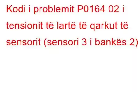 Kodi i problemit P0164 02 i tensionit të lartë të qarkut të sensorit (sensori 3 i bankës 2)