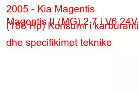 2005 - Kia Magentis
Magentis II (MG) 2.7 i V6 24V (188 Hp) Konsumi i karburantit dhe specifikimet teknike