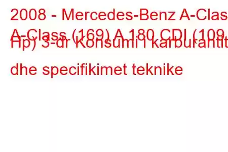 2008 - Mercedes-Benz A-Class
A-Class (169) A 180 CDI (109 Hp) 3-dr Konsumi i karburantit dhe specifikimet teknike