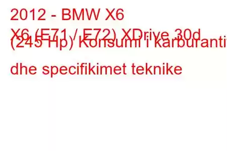 2012 - BMW X6
X6 (E71 / E72) XDrive 30d (245 Hp) Konsumi i karburantit dhe specifikimet teknike