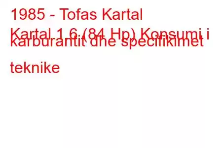 1985 - Tofas Kartal
Kartal 1.6 (84 Hp) Konsumi i karburantit dhe specifikimet teknike