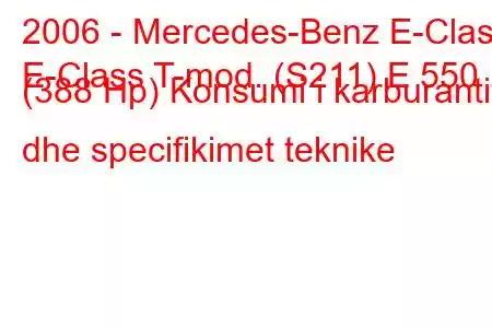 2006 - Mercedes-Benz E-Class
E-Class T-mod. (S211) E 550 (388 Hp) Konsumi i karburantit dhe specifikimet teknike