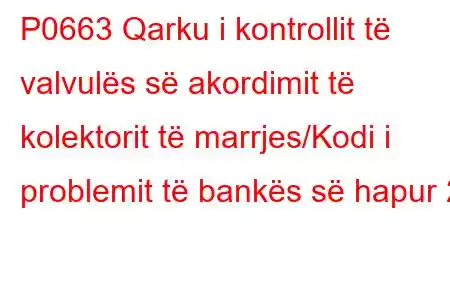 P0663 Qarku i kontrollit të valvulës së akordimit të kolektorit të marrjes/Kodi i problemit të bankës së hapur 2