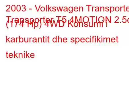 2003 - Volkswagen Transporter
Transporter T5 4MOTION 2.5d (174 Hp) 4WD Konsumi i karburantit dhe specifikimet teknike