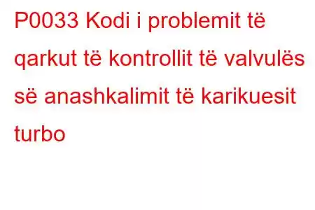 P0033 Kodi i problemit të qarkut të kontrollit të valvulës së anashkalimit të karikuesit turbo