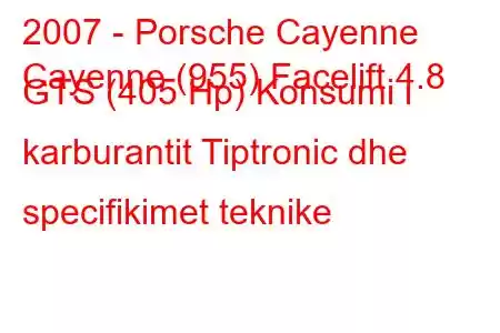 2007 - Porsche Cayenne
Cayenne (955) Facelift 4.8 GTS (405 Hp) Konsumi i karburantit Tiptronic dhe specifikimet teknike