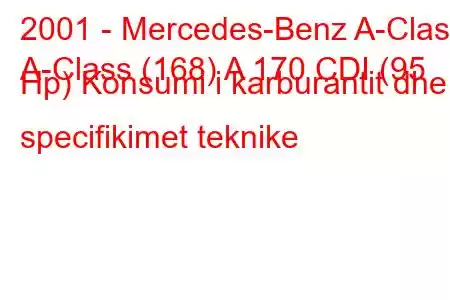 2001 - Mercedes-Benz A-Class
A-Class (168) A 170 CDI (95 Hp) Konsumi i karburantit dhe specifikimet teknike