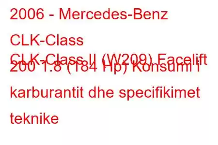 2006 - Mercedes-Benz CLK-Class
CLK-Class II (W209) Facelift 200 1.8 (184 Hp) Konsumi i karburantit dhe specifikimet teknike