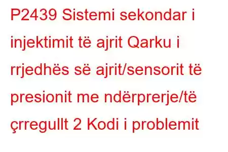 P2439 Sistemi sekondar i injektimit të ajrit Qarku i rrjedhës së ajrit/sensorit të presionit me ndërprerje/të çrregullt 2 Kodi i problemit