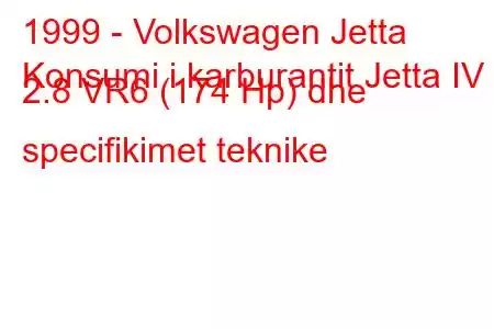 1999 - Volkswagen Jetta
Konsumi i karburantit Jetta IV 2.8 VR6 (174 Hp) dhe specifikimet teknike