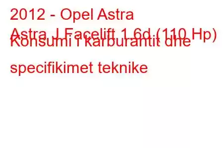 2012 - Opel Astra
Astra J Facelift 1.6d (110 Hp) Konsumi i karburantit dhe specifikimet teknike