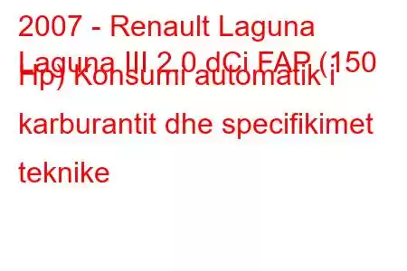 2007 - Renault Laguna
Laguna III 2.0 dCi FAP (150 Hp) Konsumi automatik i karburantit dhe specifikimet teknike