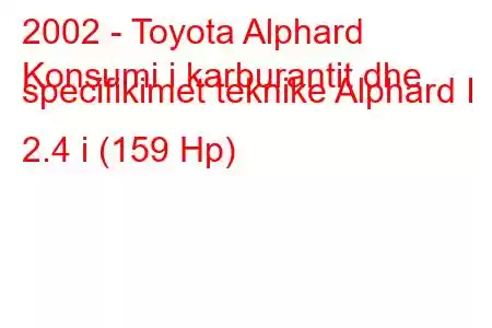 2002 - Toyota Alphard
Konsumi i karburantit dhe specifikimet teknike Alphard I 2.4 i (159 Hp)